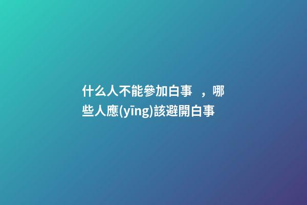 什么人不能參加白事，哪些人應(yīng)該避開白事